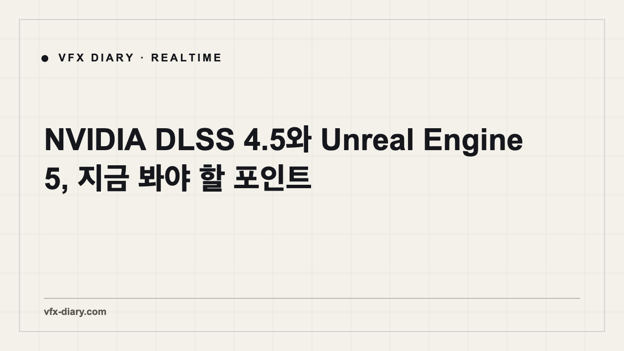 NVIDIA DLSS 4.5와 Unreal Engine 5, VFX 아티스트가 지금 봐야 할 포인트